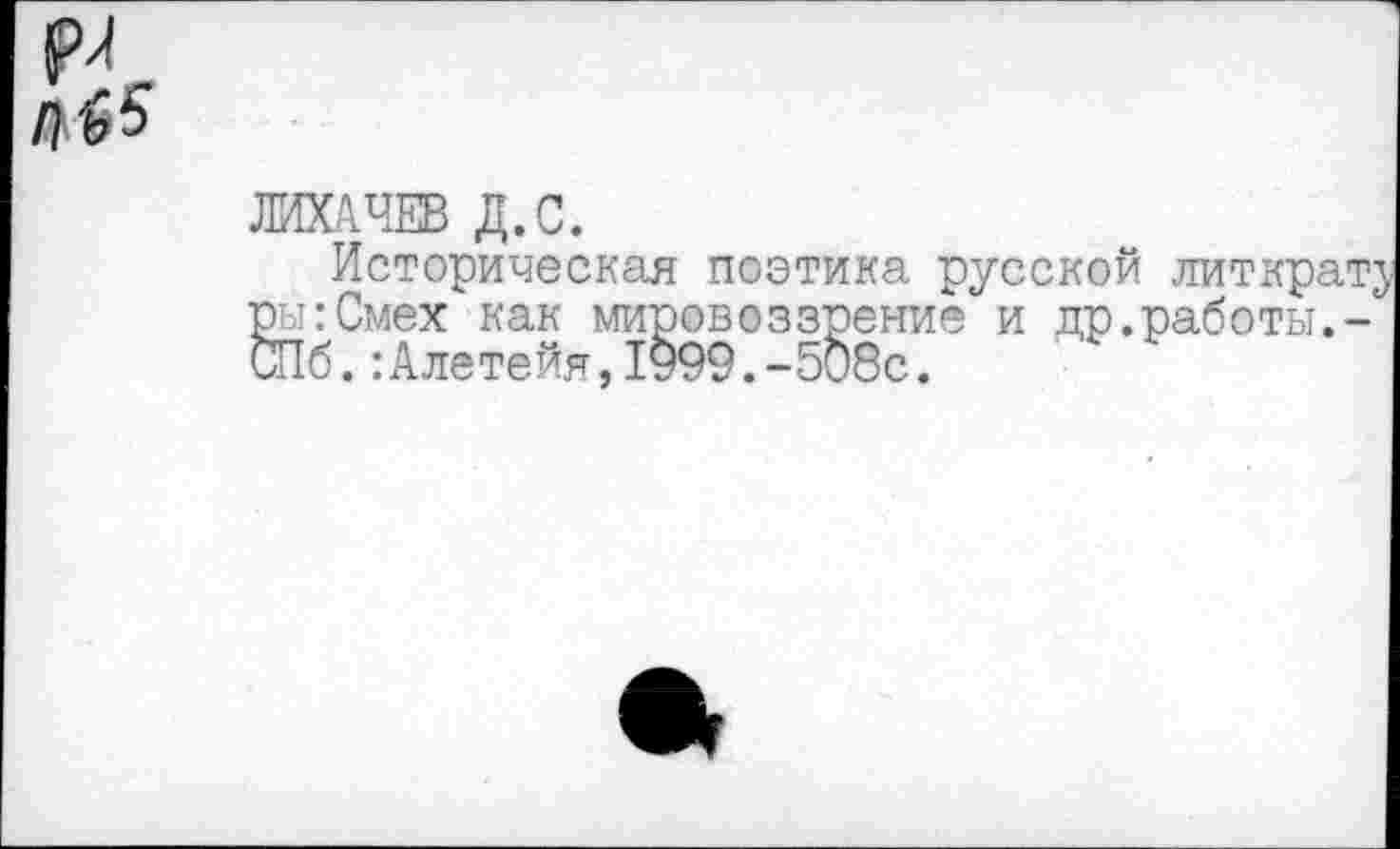 ﻿ЛИХАЧЕВ Д.С.
Историческая поэтика русской литкрат;у ры:Смех как мировоззрение и др.работы.-СПб.:Алетейя,1999.-508с.